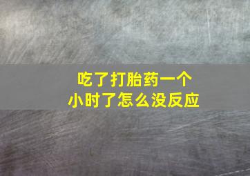 吃了打胎药一个小时了怎么没反应