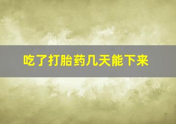 吃了打胎药几天能下来