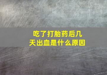 吃了打胎药后几天出血是什么原因