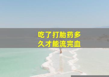 吃了打胎药多久才能流完血