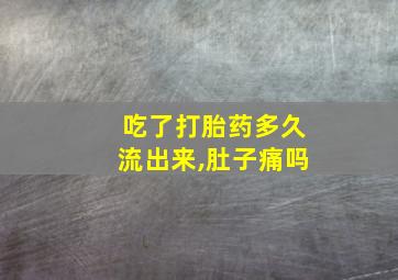 吃了打胎药多久流出来,肚子痛吗