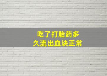 吃了打胎药多久流出血块正常