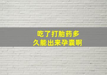 吃了打胎药多久能出来孕囊啊