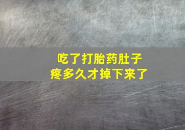 吃了打胎药肚子疼多久才掉下来了