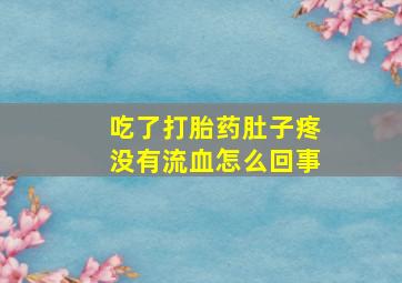 吃了打胎药肚子疼没有流血怎么回事