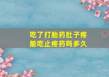 吃了打胎药肚子疼能吃止疼药吗多久