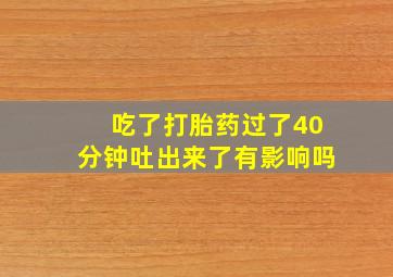 吃了打胎药过了40分钟吐出来了有影响吗