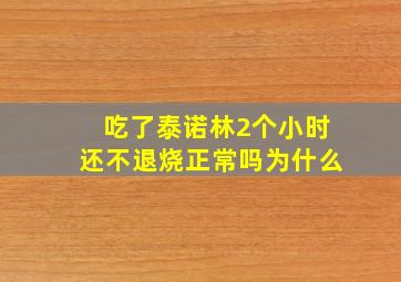 吃了泰诺林2个小时还不退烧正常吗为什么