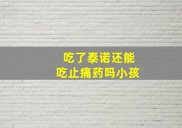 吃了泰诺还能吃止痛药吗小孩