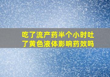 吃了流产药半个小时吐了黄色液体影响药效吗