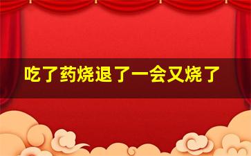 吃了药烧退了一会又烧了