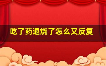 吃了药退烧了怎么又反复