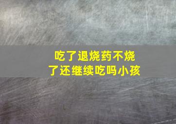 吃了退烧药不烧了还继续吃吗小孩