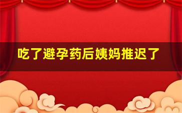 吃了避孕药后姨妈推迟了