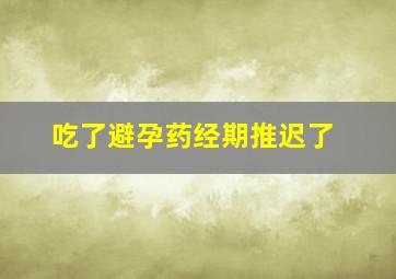 吃了避孕药经期推迟了