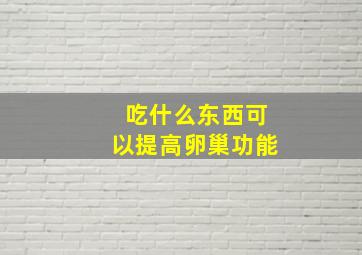 吃什么东西可以提高卵巢功能