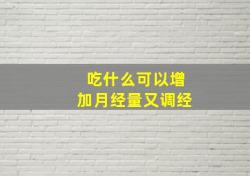 吃什么可以增加月经量又调经