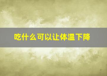 吃什么可以让体温下降