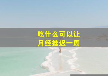 吃什么可以让月经推迟一周