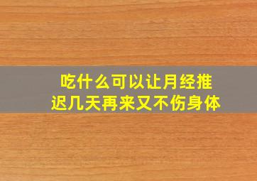 吃什么可以让月经推迟几天再来又不伤身体