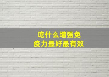 吃什么增强免疫力最好最有效