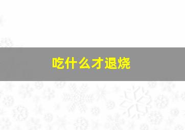 吃什么才退烧