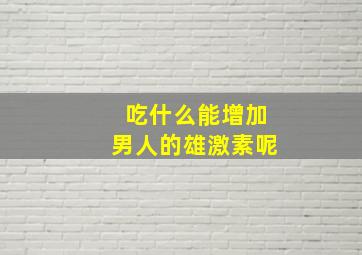 吃什么能增加男人的雄激素呢