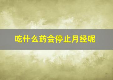 吃什么药会停止月经呢