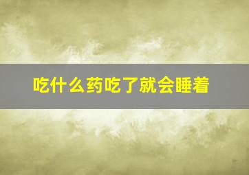 吃什么药吃了就会睡着