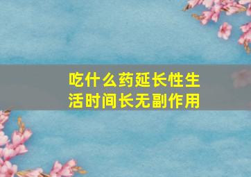 吃什么药延长性生活时间长无副作用