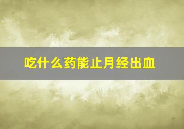 吃什么药能止月经出血