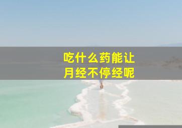 吃什么药能让月经不停经呢