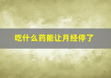 吃什么药能让月经停了