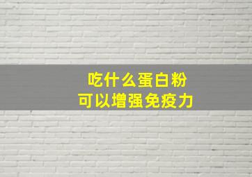 吃什么蛋白粉可以增强免疫力