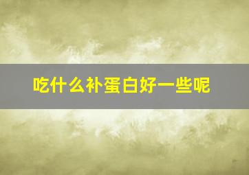 吃什么补蛋白好一些呢