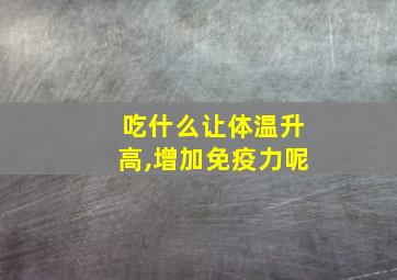 吃什么让体温升高,增加免疫力呢