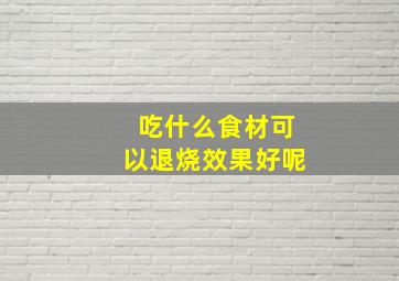 吃什么食材可以退烧效果好呢