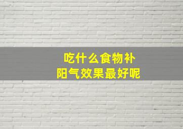 吃什么食物补阳气效果最好呢