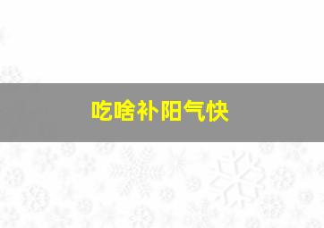 吃啥补阳气快