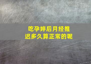 吃孕婷后月经推迟多久算正常的呢