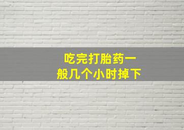 吃完打胎药一般几个小时掉下