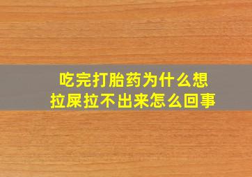 吃完打胎药为什么想拉屎拉不出来怎么回事