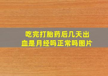 吃完打胎药后几天出血是月经吗正常吗图片