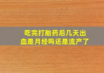 吃完打胎药后几天出血是月经吗还是流产了