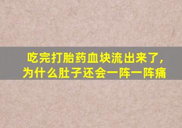 吃完打胎药血块流出来了,为什么肚子还会一阵一阵痛