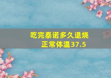 吃完泰诺多久退烧正常体温37.5