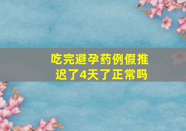 吃完避孕药例假推迟了4天了正常吗