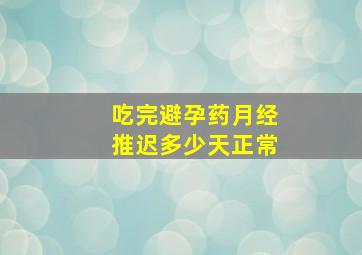 吃完避孕药月经推迟多少天正常