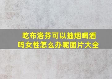 吃布洛芬可以抽烟喝酒吗女性怎么办呢图片大全