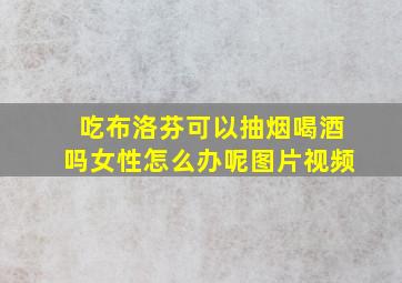 吃布洛芬可以抽烟喝酒吗女性怎么办呢图片视频